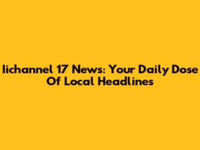 Iichannel 17 News: Your Daily Dose Of Local Headlines