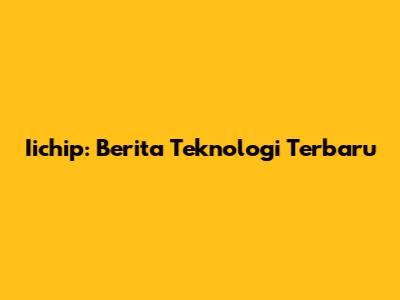 Iichip: Berita Teknologi Terbaru