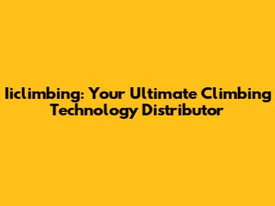 Iiclimbing: Your Ultimate Climbing Technology Distributor