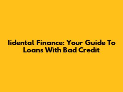 Iidental Finance: Your Guide To Loans With Bad Credit