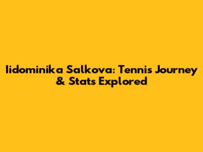 Iidominika Salkova: Tennis Journey & Stats Explored