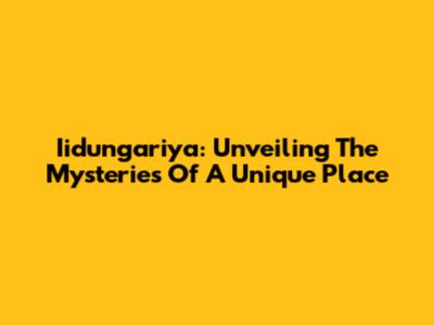 Iidungariya: Unveiling The Mysteries Of A Unique Place