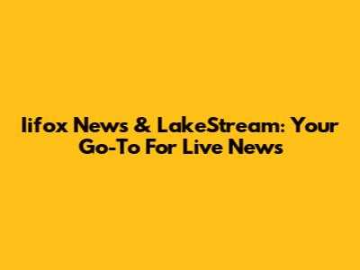 Iifox News & LakeStream: Your Go-To For Live News