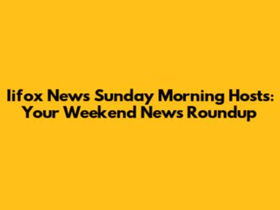 Iifox News Sunday Morning Hosts: Your Weekend News Roundup