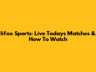Iifox Sports: Live Today's Matches & How To Watch