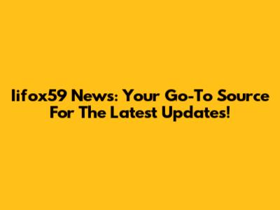 Iifox59 News: Your Go-To Source For The Latest Updates!