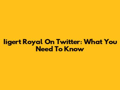 Iigert Royal On Twitter: What You Need To Know