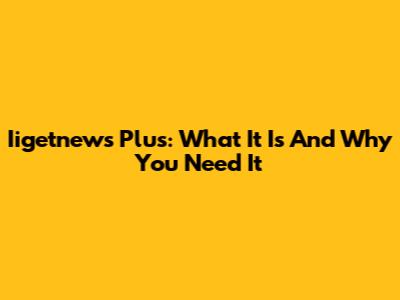Iigetnews Plus: What It Is And Why You Need It