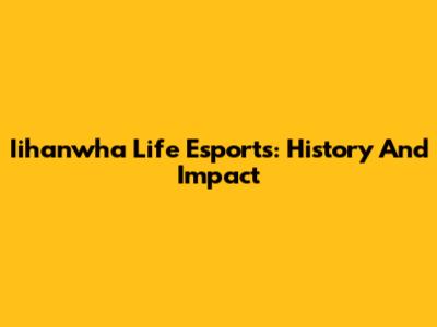 Iihanwha Life Esports: History And Impact