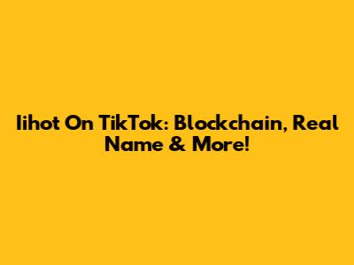 Iihot On TikTok: Blockchain, Real Name & More!