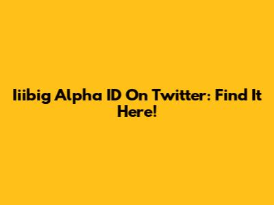 Iiibig Alpha ID On Twitter: Find It Here!
