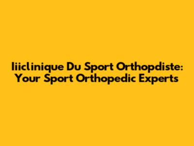 Iiiclinique Du Sport Orthopdiste: Your Sport Orthopedic Experts