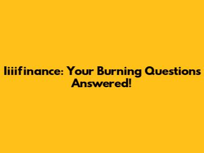 Iiiifinance: Your Burning Questions Answered!