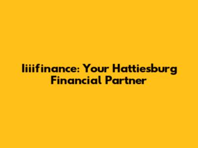 Iiiifinance: Your Hattiesburg Financial Partner