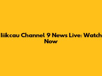 Iiikcau Channel 9 News Live: Watch Now