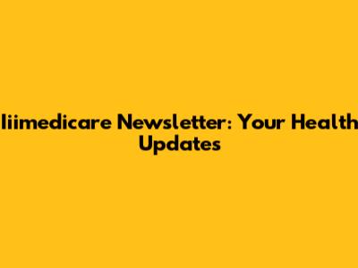 Iiimedicare Newsletter: Your Health Updates