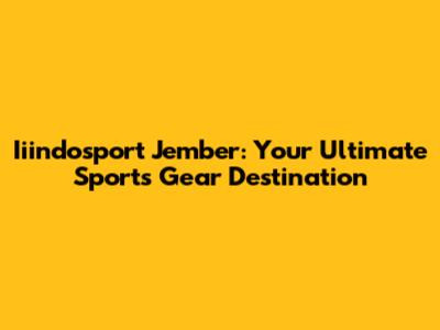 Iiindosport Jember: Your Ultimate Sports Gear Destination