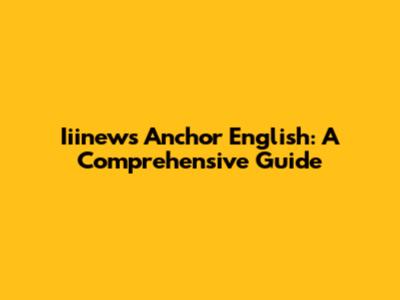 Iiinews Anchor English: A Comprehensive Guide