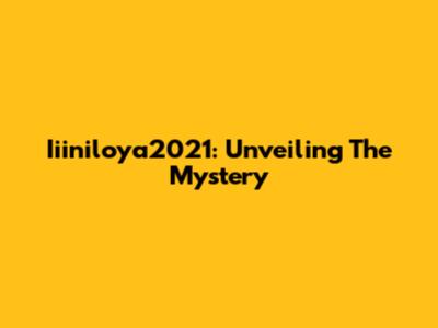 Iiiniloya2021: Unveiling The Mystery