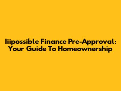 Iiipossible Finance Pre-Approval: Your Guide To Homeownership