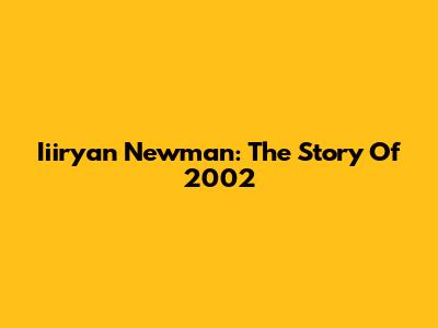 Iiiryan Newman: The Story Of 2002