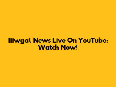 Iiiwgal News Live On YouTube: Watch Now!