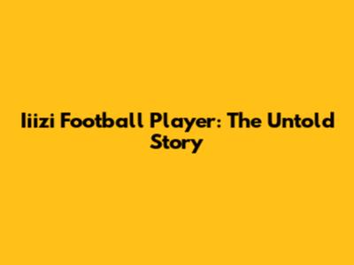 Iiizi Football Player: The Untold Story