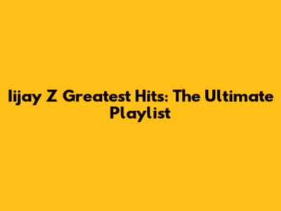 Iijay Z Greatest Hits: The Ultimate Playlist