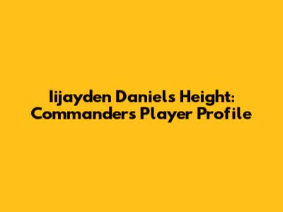 Iijayden Daniels' Height: Commanders Player Profile