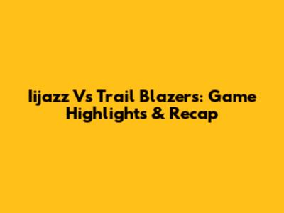 Iijazz Vs Trail Blazers: Game Highlights & Recap