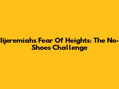 Iijeremiah's Fear Of Heights: The No-Shoes Challenge