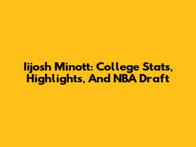 Iijosh Minott: College Stats, Highlights, And NBA Draft