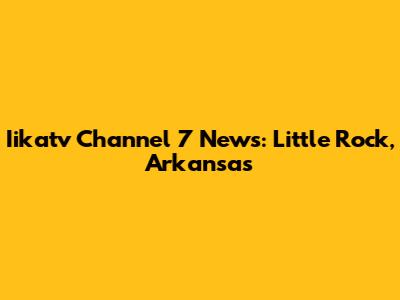 Iikatv Channel 7 News: Little Rock, Arkansas