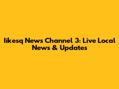 Iikesq News Channel 3: Live Local News & Updates