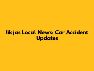 Iikjas Local News: Car Accident Updates