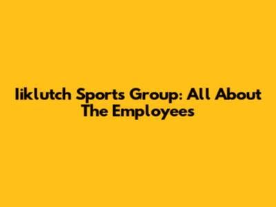Iiklutch Sports Group: All About The Employees