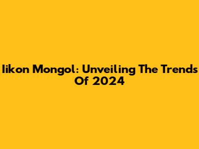 Iikon Mongol: Unveiling The Trends Of 2024