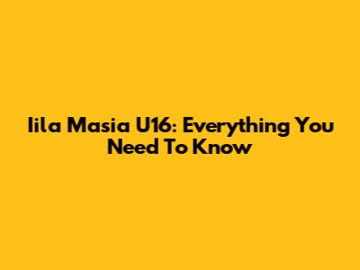 Iila Masia U16: Everything You Need To Know