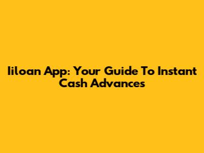 Iiloan App: Your Guide To Instant Cash Advances