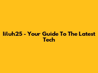 Iiluh25 - Your Guide To The Latest Tech