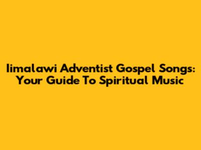 Iimalawi Adventist Gospel Songs: Your Guide To Spiritual Music
