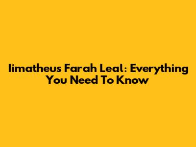 Iimatheus Farah Leal: Everything You Need To Know