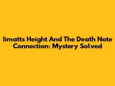 Iimatt's Height And The Death Note Connection: Mystery Solved