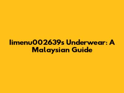 Iimenu002639's Underwear: A Malaysian Guide