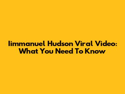 Iimmanuel Hudson Viral Video: What You Need To Know
