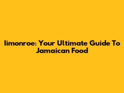 Iimonroe: Your Ultimate Guide To Jamaican Food