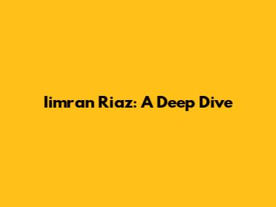 Iimran Riaz: A Deep Dive