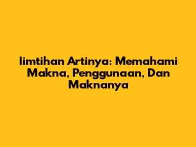 Iimtihan Artinya: Memahami Makna, Penggunaan, Dan Maknanya
