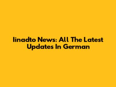 Iinadto News: All The Latest Updates In German