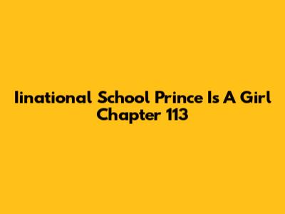 Iinational School Prince Is A Girl Chapter 113